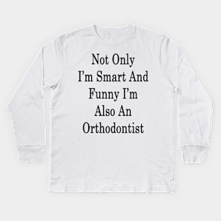 Not Only I'm Smart And Funny I'm Also Orthodontist Kids Long Sleeve T-Shirt